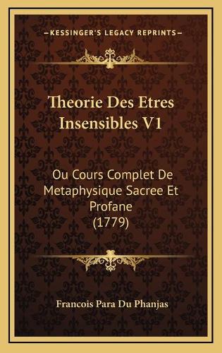 Theorie Des Etres Insensibles V1: Ou Cours Complet De Metaphysique Sacree Et Profane (1779)
