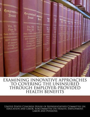 Examining Innovative Approaches to Covering the Uninsured Through Employer-Provided Health Benefits