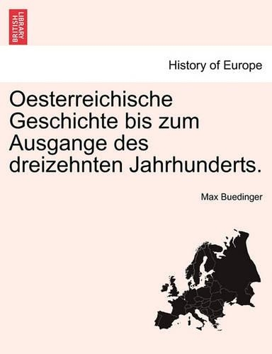 Oesterreichische Geschichte Bis Zum Ausgange Des Dreizehnten Jahrhunderts.