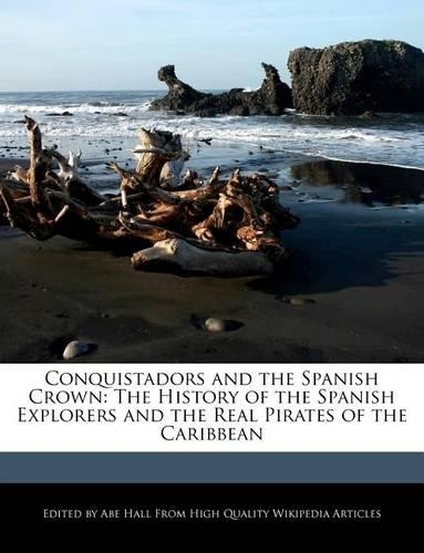 Conquistadors and the Spanish Crown: The History of the Spanish Explorers and the Real Pirates of the Caribbean(English)