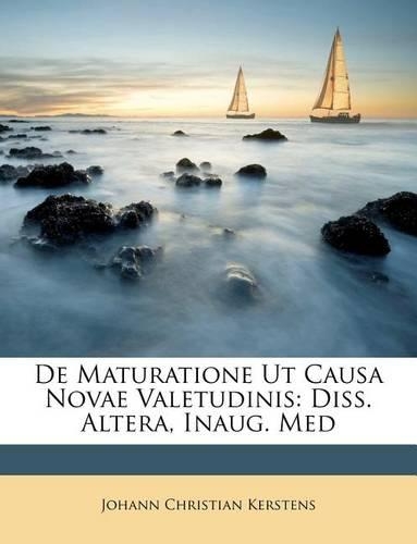 de Maturatione UT Causa Novae Valetudinis: Diss. Altera, Inaug. Med