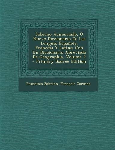 Sobrino Aumentado, O Nuevo Diccionario de Las Lenguas Espanola, Francesa y Latina: Con Un Diccionario Abreviado de Geographia, Volume 2(Spanish)