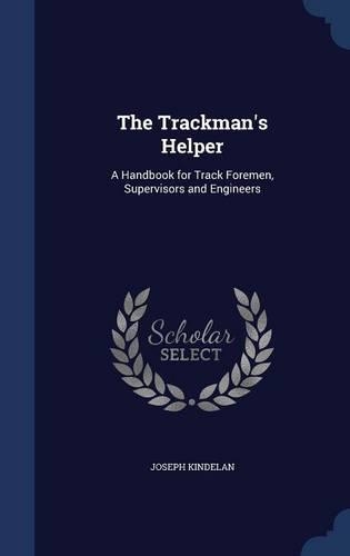 The Trackman's Helper: A Handbook for Track Foremen, Supervisors and Engineers