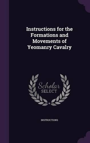 Instructions for the Formations and Movements of Yeomanry Cavalry: (English)