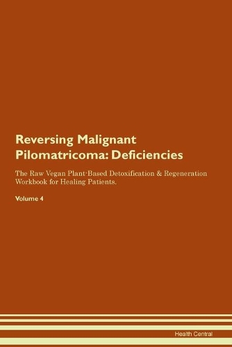 Reversing Malignant Pilomatricoma: Deficiencies The Raw Vegan Plant-Based Detoxification & Regeneration Workbook for Healing Patients. Volume 4
