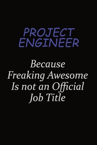 Project Engineer Because Freaking Awesome Is Not An Official Job Title