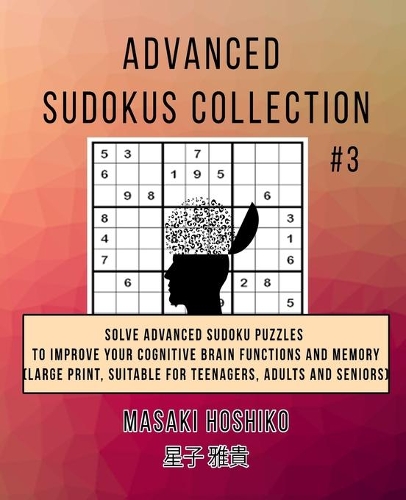 Advanced Sudokus Collection #3: Solve Advanced Sudoku Puzzles To Improve Your Cognitive Brain Functions And Memory (Large Print, Suitable For Teenagers, Adults And Seniors)