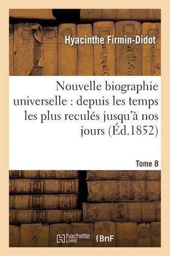 Nouvelle Biographie Universelle. Tome 8: Depuis Les Temps Les Plus Reculés Jusqu'à Nos Jours(Histoire)