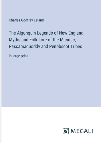 The Algonquin Legends of New England; Myths and Folk Lore of the Micmac, Passamaquoddy and Penobscot Tribes