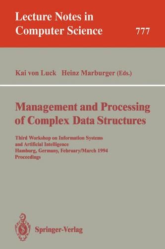 Management and Processing of Complex Data Structures: Third Workshop on Information Systems and Artificial Intelligence, Hamburg, Germany, February 28 - March 2, 1994. Proceedings(777 Lecture Notes in Computer Science)