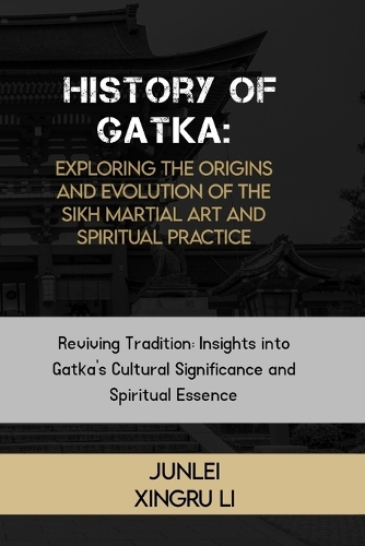 History of Gatka: Exploring the Origins and Evolution of the Sikh Martial Art and Spiritual Practice: Reviving Tradition: Insights into Gatka's Cultural Significance 
