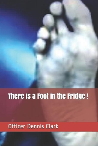 There is a Foot in the Fridge !: True Police Stories from G rated to R rated to X rated !