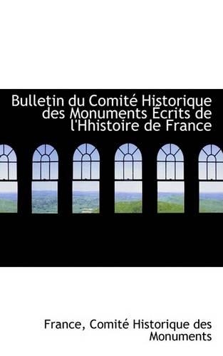 Bulletin Du Comite Historique Des Monuments Ecrits de L'Hhistoire de France: (English)