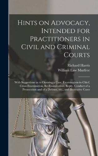 Hints on Advocacy, Intended for Practitioners in Civil and Criminal Courts