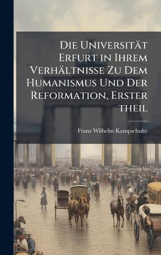 Die Universität Erfurt in Ihrem Verhältnisse Zu Dem Humanismus Und Der Reformation, Erster theil