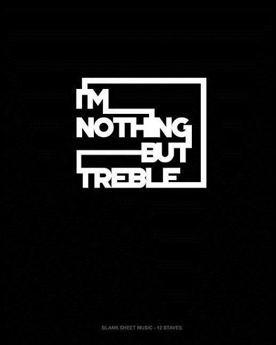 I'm Nothing But Treble: Blank Sheet Music - 12 Staves(1028 Blank Sheet Music - 12 Staves)