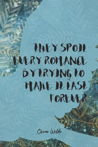 They Spoil Every Romance By Trying To Make It Last Forever: Blank Lined Notebook ( Oscar Wilde ) Blue