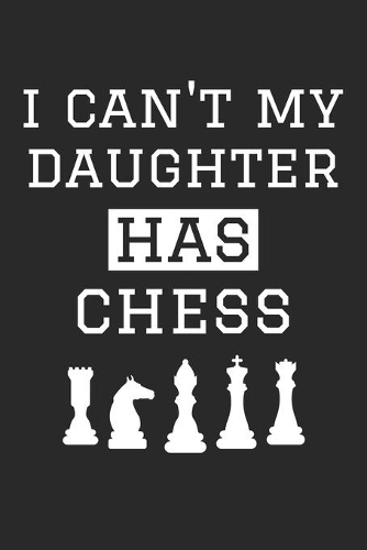 I Can't My Daughter Has Chess - Chess Training Journal - Chess Notebook - Chess Diary - Gift for Chess Dad and Mom
