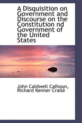 A Disquisition on Government and Discourse on the Constitution ND Government of the United States: (English)