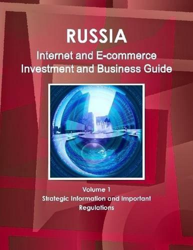Russia : Internet And E-Commerce Investment And Business Guide Volume 1 Strategic Information And Important Regulations