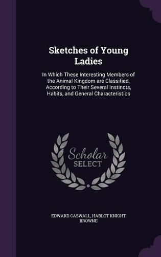 Sketches of Young Ladies: In Which These Interesting Members of the Animal Kingdom Are Classified, According to Their Several Instincts, Habits, and General Characteristics(English)