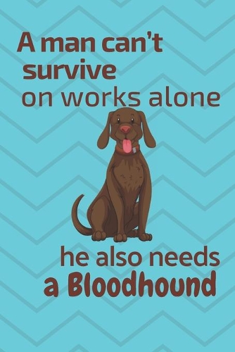 A man can't survive on works alone he also needs a Bloodhound