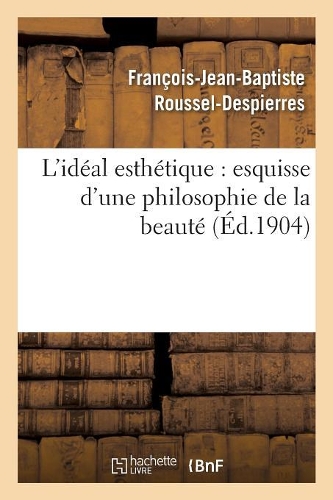 L'Idéal Esthétique: Esquisse d'Une Philosophie de la Beauté