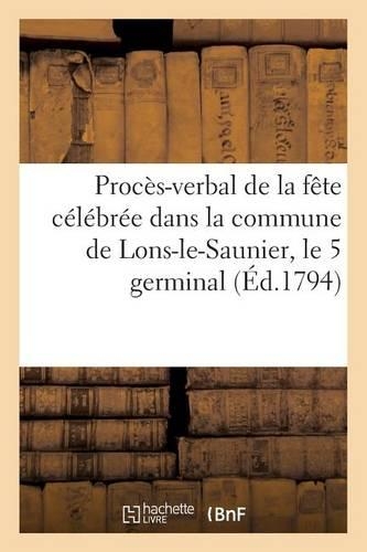 Procès-Verbal de la Fête Célébrée Dans La Commune de Lons-Le-Saunier, Le 5 Germinal (Éd.1794)