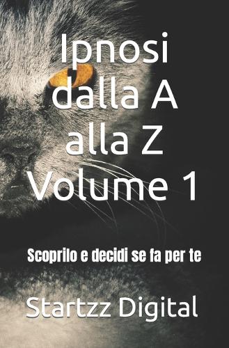 Ipnosi dalla A alla Z Volume 1: Scoprilo e decidi se fa per te