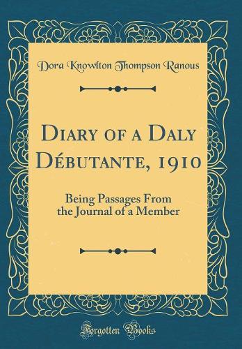 Diary of a Daly Débutante, 1910: Being Passages From the Journal of a Member (Classic Reprint)