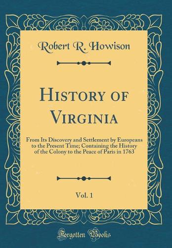 History of Virginia, Vol. 1: From Its Discovery and Settlement by Europeans to the Present Time; Containing the History of the Colony to the Peace of Paris in 1763 (Classic Reprint)