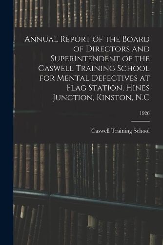 Annual Report of the Board of Directors and Superintendent of the Caswell Training School for Mental Defectives at Flag Station, Hines Junction, Kinston, N.C; 1926