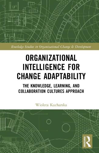 Organizational Intelligence for Change Adaptability: The Knowledge, Learning, and Collaboration Cultures Approach(Routledge Studies in Organizational Change & Development)