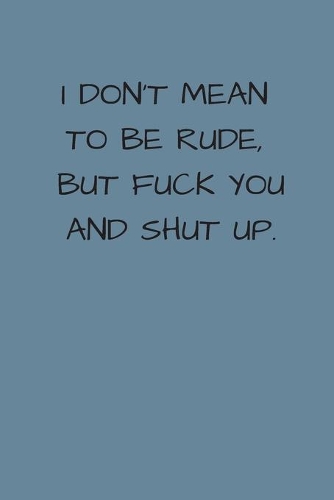 I Don't Mean to Be Rude, But Fuck You And Shut Up
