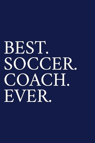 Best. Soccer. Coach. Ever.: A Thank You Gift For Soccer Coach Volunteer Soccer Coach Gifts Soccer Coach Appreciation Blue