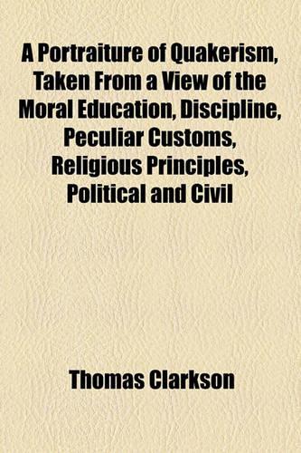 Portraiture of Quakerism, Taken from a View of the Moral Education, Discipline, Peculiar Customs, Religious Principles, Political and Civil Economy: (English)
