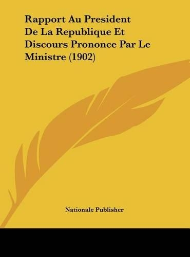 Rapport Au President de La Republique Et Discours Prononce Par Le Ministre (1902)