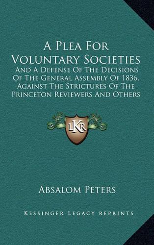 A Plea for Voluntary Societies: And a Defense of the Decisions of the General Assembly of 1836, Against the Strictures of the Princeton Reviewers and Others (1837)(English)
