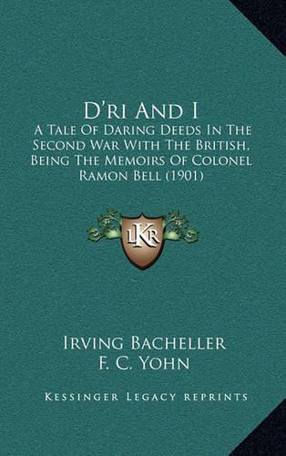 D'Ri and I: A Tale of Daring Deeds in the Second War with the British, Being the Memoirs of Colonel Ramon Bell (1901)(English)