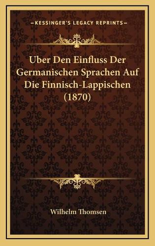 Uber Den Einfluss Der Germanischen Sprachen Auf Die Finnisch-Lappischen (1870): (German)
