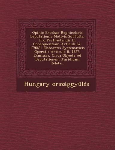 Opinio Excelsae Regnicolaris Deputationis Motivis Suffulta, Pro Pertractandis in Consequentiam Articuli 67: 1790/1 Elaboratis Systematicis Operatis Articulo 8. 1827. Exmissae, Circa Objecta Ad Deputationem Juridicam Relata...(English)