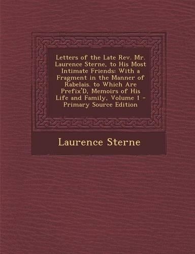 Letters of the Late REV. Mr. Laurence Sterne, to His Most Intimate Friends: With a Fragment in the Manner of Rabelais. to Which Are Prefix'd, Memoirs of His Life and Family, Volume 1 - Primary Source Edition(English)