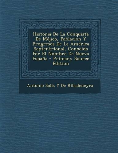 Historia de La Conquista de Mejico, Poblacion y Progresos de La America Septentrional, Conocida Por El Nombre de Nueva Espana