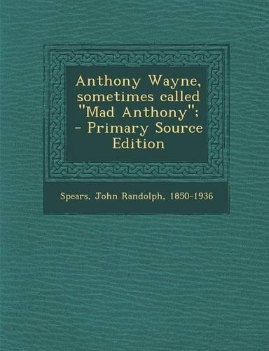 Anthony Wayne, Sometimes Called Mad Anthony; - Primary Source Edition