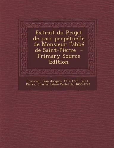 Extrait du Projet de paix perpétuelle de Monsieur l'abbé de Saint-Pierre - Primary Source Edition