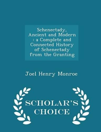 Schenectady, Ancient and Modern: A Complete and Connected History of Schenectady from the Granting - Scholar's Choice Edition(English)