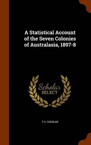 A Statistical Account of the Seven Colonies of Australasia, 1897-8: (English)