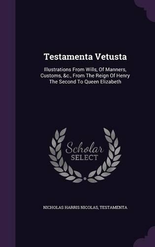 Testamenta Vetusta: Illustrations from Wills, of Manners, Customs, &C., from the Reign of Henry the Second to Queen Elizabeth(English)