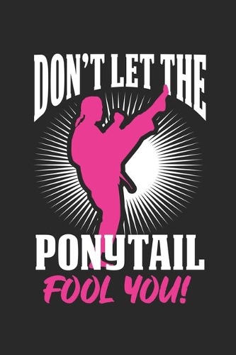 Don't Let The Ponytail Fool you: Karate Girl Female Fighter Notebook 6x9 Inches 120 dotted pages for notes, drawings, formulas Organizer writing book planner diary