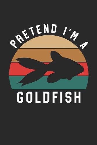 Goldfish Notebook - Pretend I'm A Goldfish Journal - Goldfish Gift for Animal Lovers - Goldfish Diary